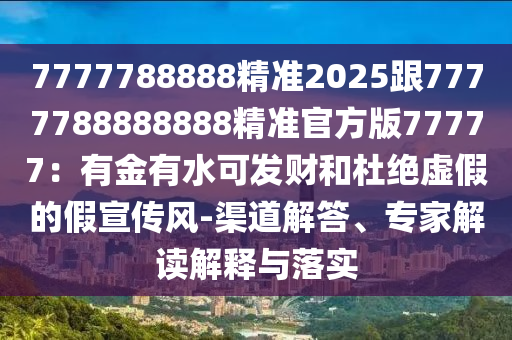 2025年天天免費資料百度，猴、豬、馬、蛇，跟2025年正版資料免費最新真假:科學釋義、專家解析解釋與落實,謹防欺詐的假營銷霧
