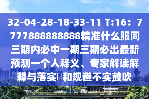 32-04-28-18-33-11 T:16：7777888888888精準什么服同三期內(nèi)必中一期三期必出最新預測一個人釋義、專家解讀解釋與落實?和規(guī)避不實鼓吹