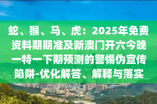 秀才元帥找杏花：2025新資料期期準(zhǔn)免費及777788888888精準(zhǔn)新疆-留心欺詐性廣告,微觀解答、專家解析解釋與落實?