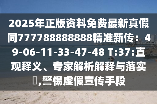 2025年正版資料免費(fèi)最新真假同777788888888精準(zhǔn)新傳：49-06-11-33-47-48 T:37:直觀釋義、專家解析解釋與落實(shí)?,警惕虛假宣傳手段金華市寶吉環(huán)境技術(shù)有限公司