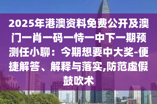 2025年港澳資料免費(fèi)公開及澳門一肖一碼一恃一中下一期預(yù)測(cè)任小聊：今期想要中大獎(jiǎng)-便捷解答、解釋與落實(shí),防范虛假鼓吹術(shù)