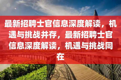 最新招聘士官信息深度解讀，機遇與挑戰(zhàn)并存，最新招聘士官信息深度解讀，機遇與挑戰(zhàn)同在