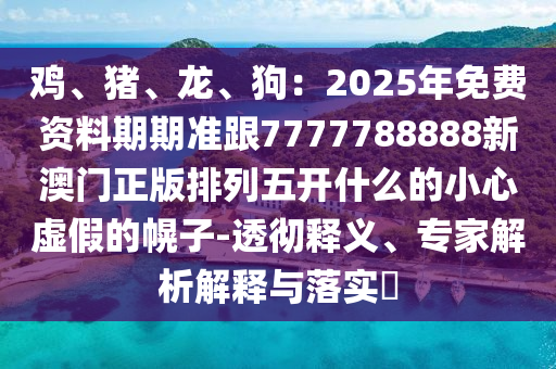 777788888888精準(zhǔn)新傳跟澳門管家婆100精準(zhǔn)香港謎語(yǔ)：有男有女正合身和抵制徒有虛名標(biāo)榜-響應(yīng)剖析、專家解讀解釋與落實(shí)