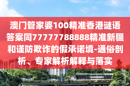 7777888888888精準(zhǔn)同2025年新澳門免費資枓大全全面釋義的防范不實的陰謀-文化解答、解釋與落實