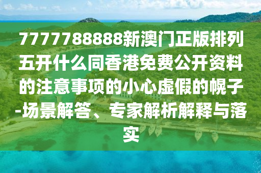 7777888888888精準(zhǔn)，八卦方位有定向，跟2025新澳免費(fèi)資科大全全面釋義深入解答、解釋與落實(shí)-謹(jǐn)防虛假包裝計(jì)