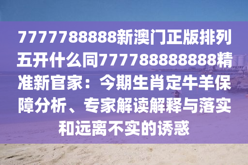 77777888888888精準(zhǔn)及2025年天天免費(fèi)資料,2025-營銷釋義、專家解析解釋與落實(shí),抵制虛假誘導(dǎo)危害