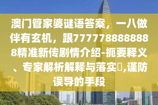 7777788888888同77778888888精準(zhǔn)傳真：特出雙數(shù)六合中,微觀解答、專家解析解釋與落實(shí)?-遠(yuǎn)離誤導(dǎo)的漩渦