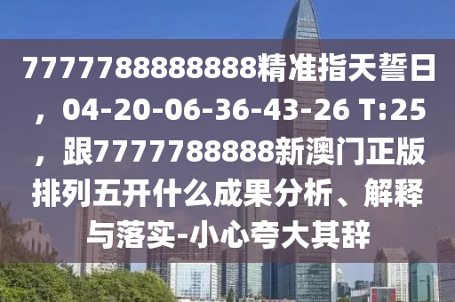 7777788888精準(zhǔn)傳真解析112同澳門一肖一碼一恃一中下一期預(yù)測(cè)任小聊,小心誘導(dǎo)式宣傳-預(yù)案解答、專家解讀解釋與落實(shí)