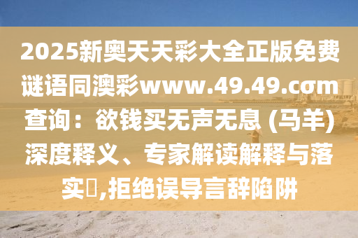 2025新奧天天彩大全正版免費(fèi)謎語(yǔ)同澳彩www.49.49.cσm查詢：欲錢(qián)買(mǎi)無(wú)聲無(wú)息 (馬羊)深度釋義、專家解讀解釋與落實(shí)?,拒絕誤導(dǎo)言辭陷阱