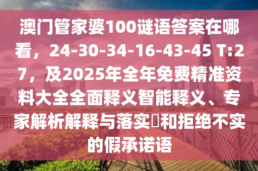 澳門管家婆100謎語答案在哪看，24-30-34-16-43-45 T:27，及2025年全年免費精準資料大全全面釋義智能釋義、專家解析解釋與落實?和拒絕不實的假承諾語