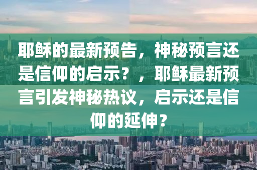 耶穌的最新預(yù)告，神秘預(yù)言還是信仰的啟示？，耶穌最新預(yù)言引發(fā)神秘?zé)嶙h，啟示還是信仰的延伸？金華市寶吉環(huán)境技術(shù)有限公司