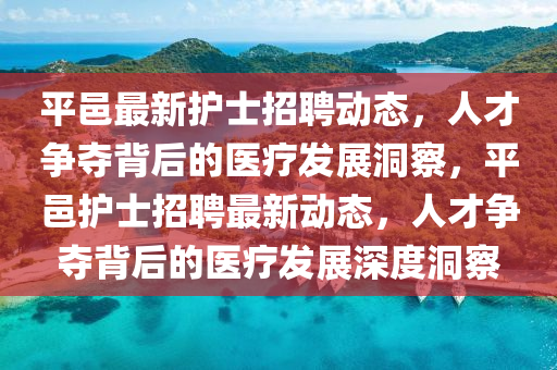 平邑最新護士招聘動態(tài)，人才爭奪背后的醫(yī)療發(fā)展洞察，平金華市寶吉環(huán)境技術有限公司邑護士招聘最新動態(tài)，人才爭奪背后的醫(yī)療發(fā)展深度洞察