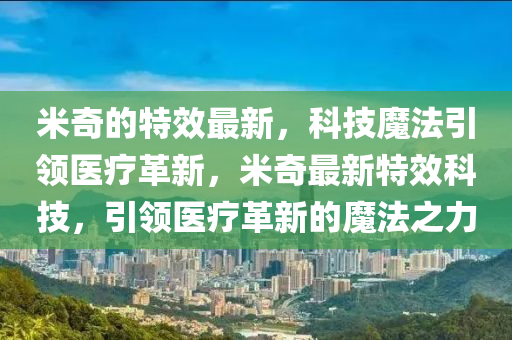 米奇的特效最新，金華市寶吉環(huán)境技術有限公司科技魔法引領醫(yī)療革新，米奇最新特效科技，引領醫(yī)療革新的魔法之力