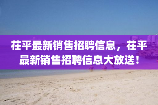 茌平最新銷售招聘信息，茌平最新銷售招聘信息大放送！金華市寶吉環(huán)境技術(shù)有限公司